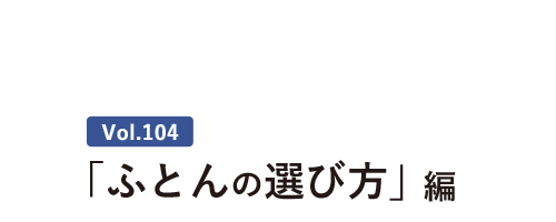 vol.104 :「ふとんの選び方」編